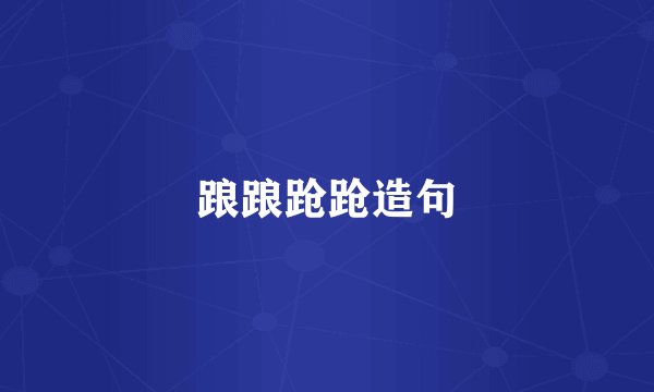 踉踉跄跄造句