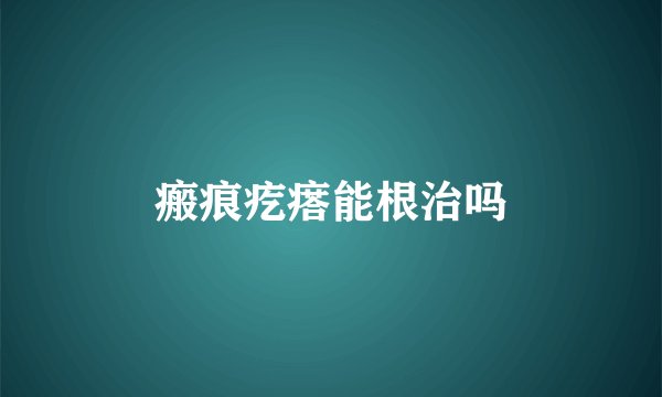 瘢痕疙瘩能根治吗
