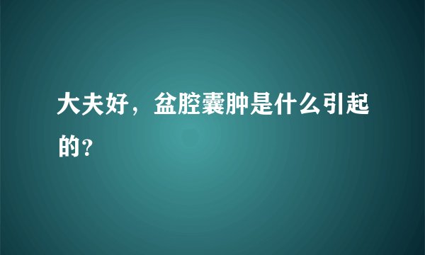 大夫好，盆腔囊肿是什么引起的？
