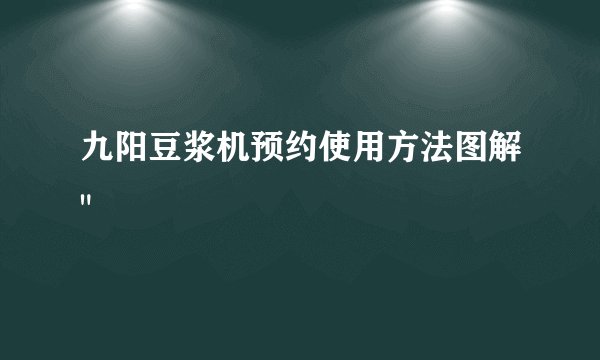 九阳豆浆机预约使用方法图解