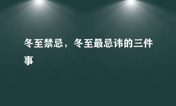 冬至禁忌，冬至最忌讳的三件事