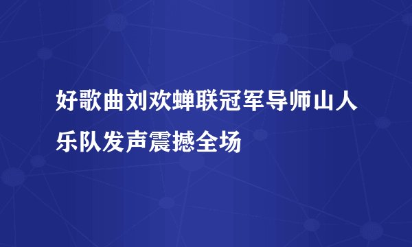 好歌曲刘欢蝉联冠军导师山人乐队发声震撼全场