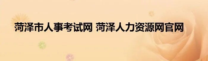 菏泽市人事考试网 菏泽人力资源网官网