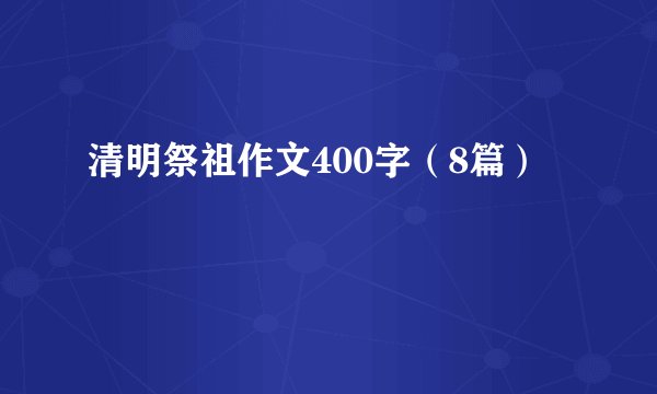 清明祭祖作文400字(8篇)