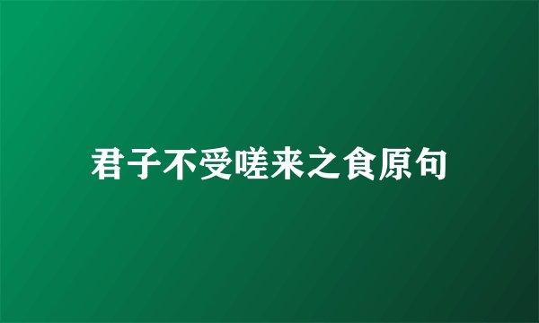 君子不受嗟来之食原句
