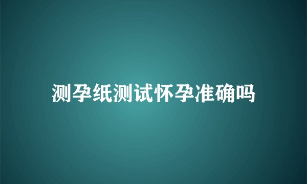 测孕纸测试怀孕准确吗