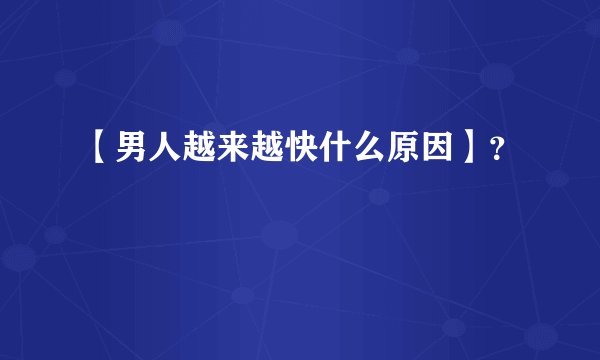 【男人越来越快什么原因】？