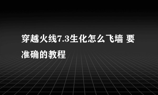 穿越火线7.3生化怎么飞墙 要准确的教程