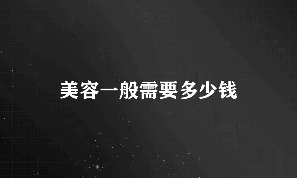 美容一般需要多少钱