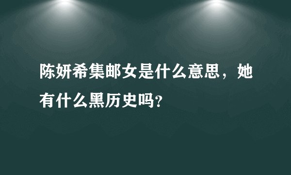 陈妍希集邮女是什么意思，她有什么黑历史吗？