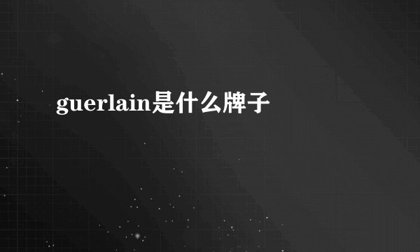 guerlain是什么牌子
