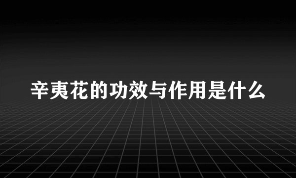 辛夷花的功效与作用是什么