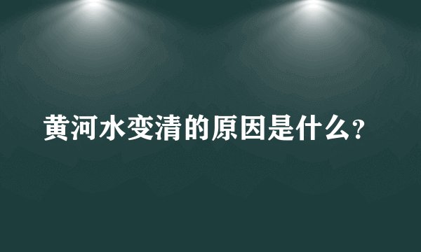 黄河水变清的原因是什么？