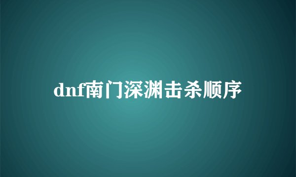 dnf南门深渊击杀顺序
