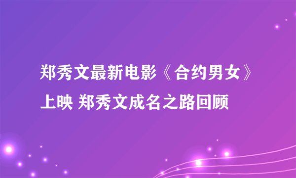 郑秀文最新电影《合约男女》上映 郑秀文成名之路回顾