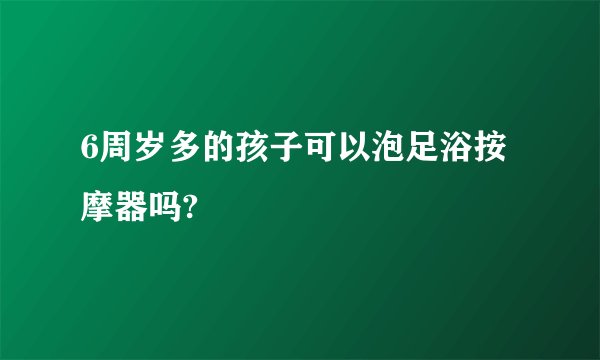 6周岁多的孩子可以泡足浴按摩器吗?