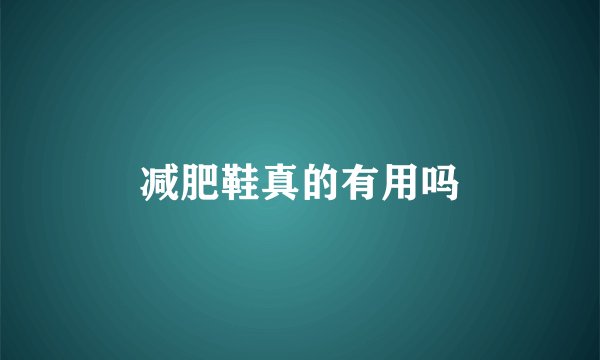 减肥鞋真的有用吗