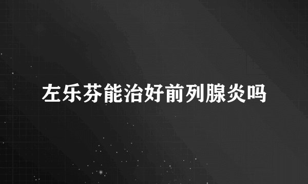 左乐芬能治好前列腺炎吗