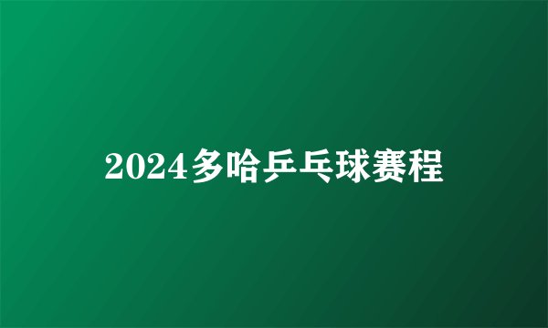 2024多哈乒乓球赛程