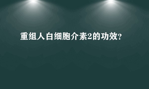 重组人白细胞介素2的功效？