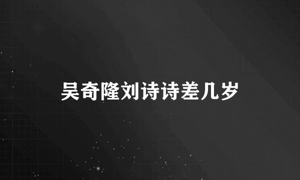 吴奇隆刘诗诗差几岁