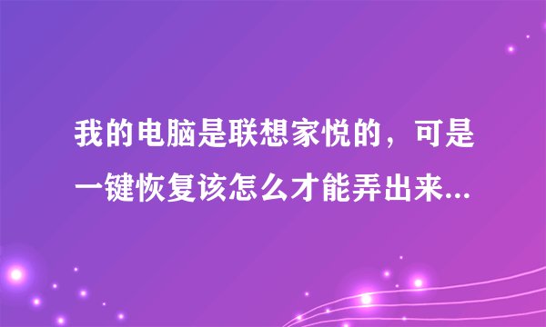 我的电脑是联想家悦的，可是一键恢复该怎么才能弄出来啊，右上角那个键不能用啊