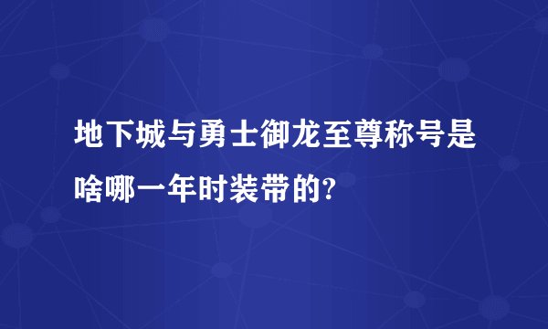 地下城与勇士御龙至尊称号是啥哪一年时装带的?