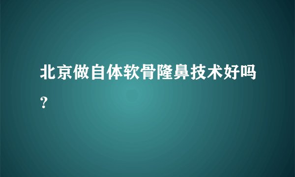 北京做自体软骨隆鼻技术好吗？
