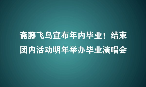 斋藤飞鸟宣布年内毕业!结束团内活动明年举办毕业演唱会