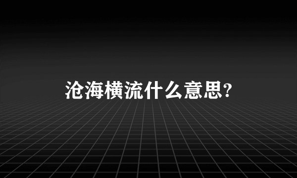 沧海横流什么意思?
