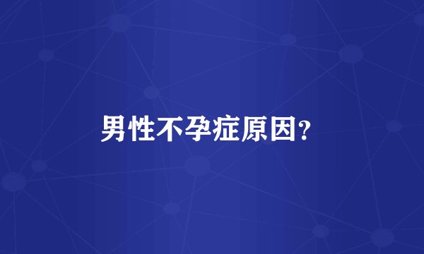男性不孕症原因？