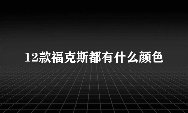 12款福克斯都有什么颜色