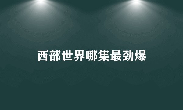西部世界哪集最劲爆