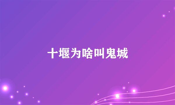 十堰为啥叫鬼城