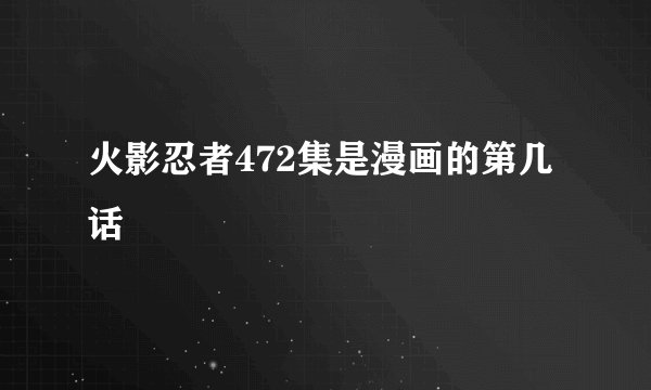 火影忍者472集是漫画的第几话