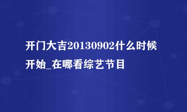 开门大吉20130902什么时候开始_在哪看综艺节目