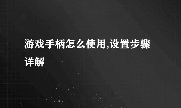 游戏手柄怎么使用,设置步骤详解