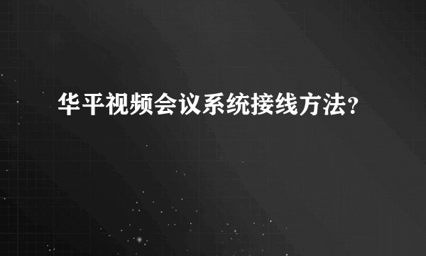 华平视频会议系统接线方法？