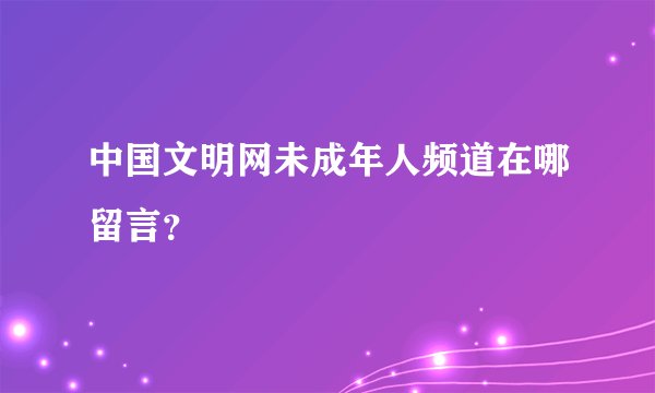 中国文明网未成年人频道在哪留言？