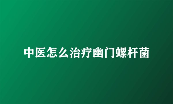 中医怎么治疗幽门螺杆菌