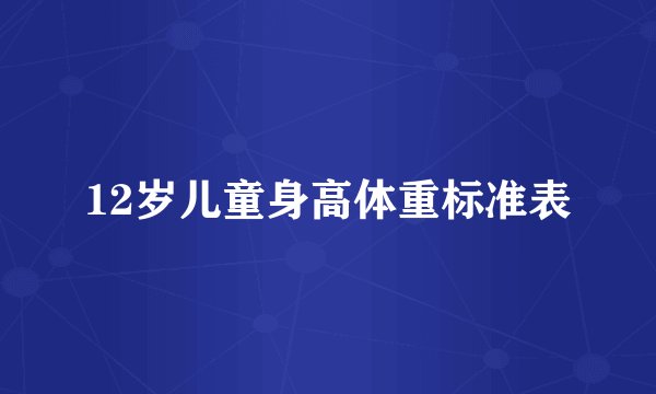 12岁儿童身高体重标准表