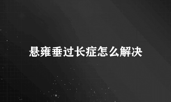 悬雍垂过长症怎么解决