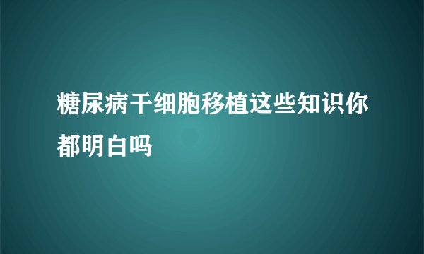 糖尿病干细胞移植这些知识你都明白吗