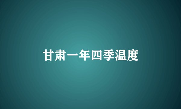 甘肃一年四季温度