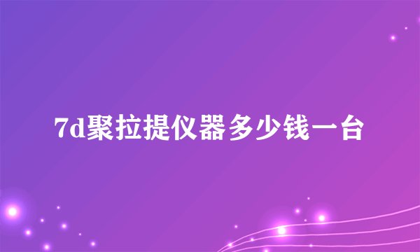 7d聚拉提仪器多少钱一台