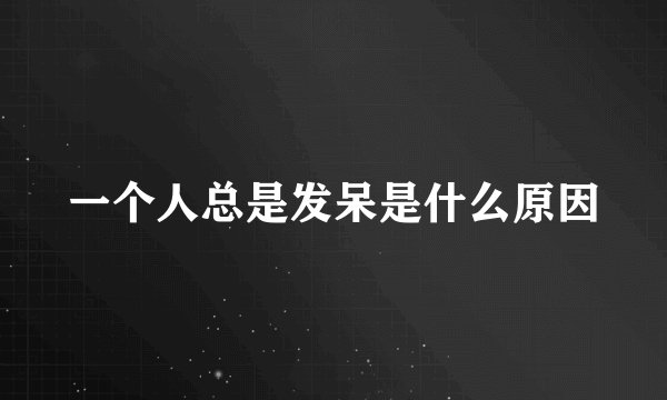 一个人总是发呆是什么原因