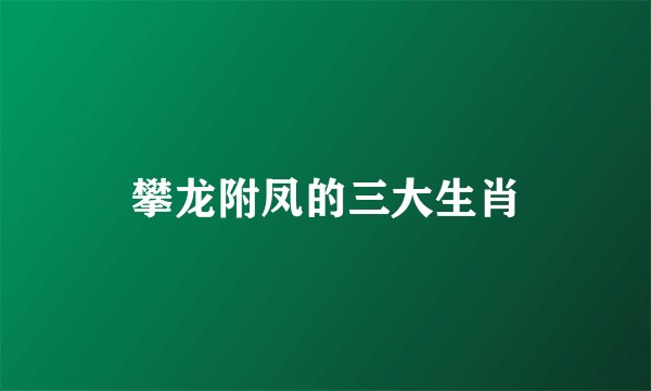 攀龙附凤的三大生肖