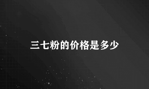 三七粉的价格是多少