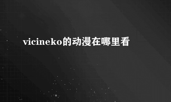 vicineko的动漫在哪里看