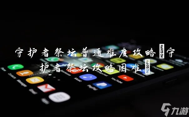 守护者祭坛普通难度攻略 守护者祭坛攻略困难
